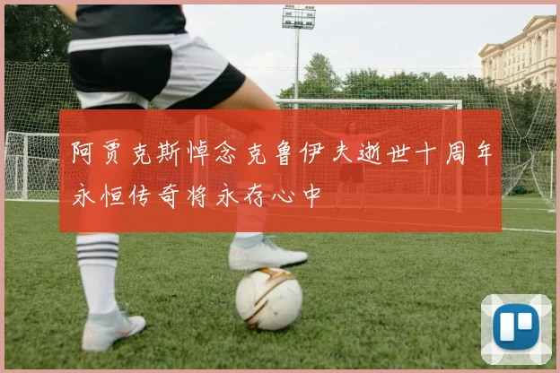 阿贾克斯悼念克鲁伊夫逝世十周年永恒传奇将永存心中