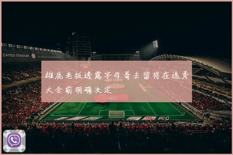 雄鹿老板透露字母哥去留将在选秀大会前明确决定