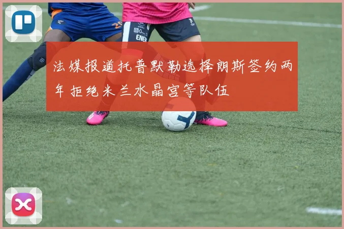法媒报道托普默勒选择朗斯签约两年拒绝米兰水晶宫等队伍