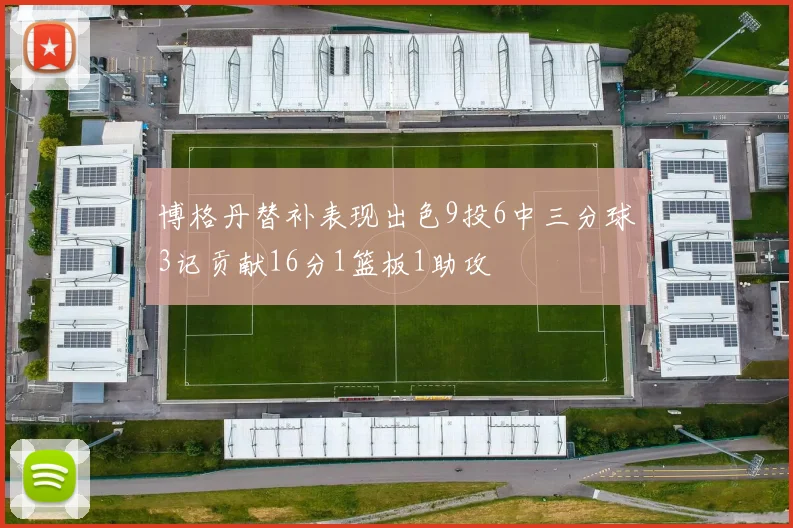博格丹替补表现出色9投6中三分球3记贡献16分1篮板1助攻