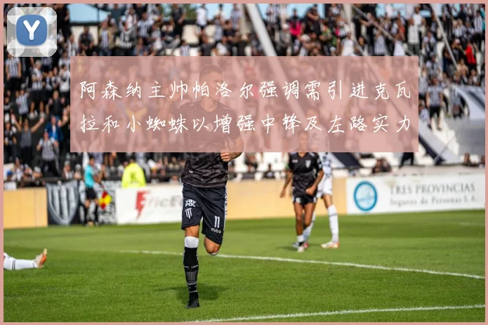 阿森纳主帅帕洛尔强调需引进克瓦拉和小蜘蛛以增强中锋及左路实力