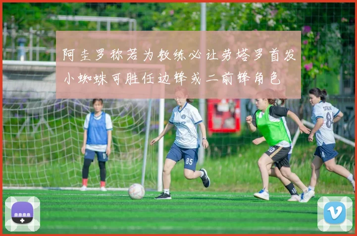 阿圭罗称若为教练必让劳塔罗首发小蜘蛛可胜任边锋或二前锋角色