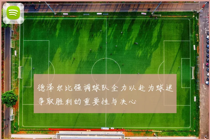 德泽尔比强调球队全力以赴为球迷争取胜利的重要性与决心