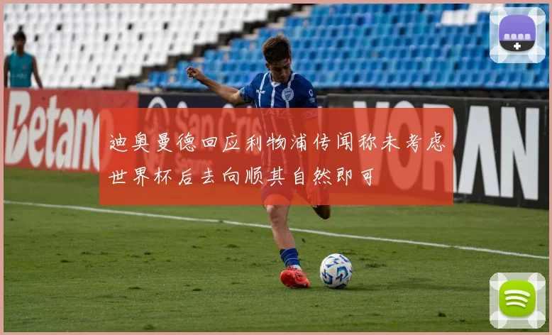 迪奥曼德回应利物浦传闻称未考虑世界杯后去向顺其自然即可